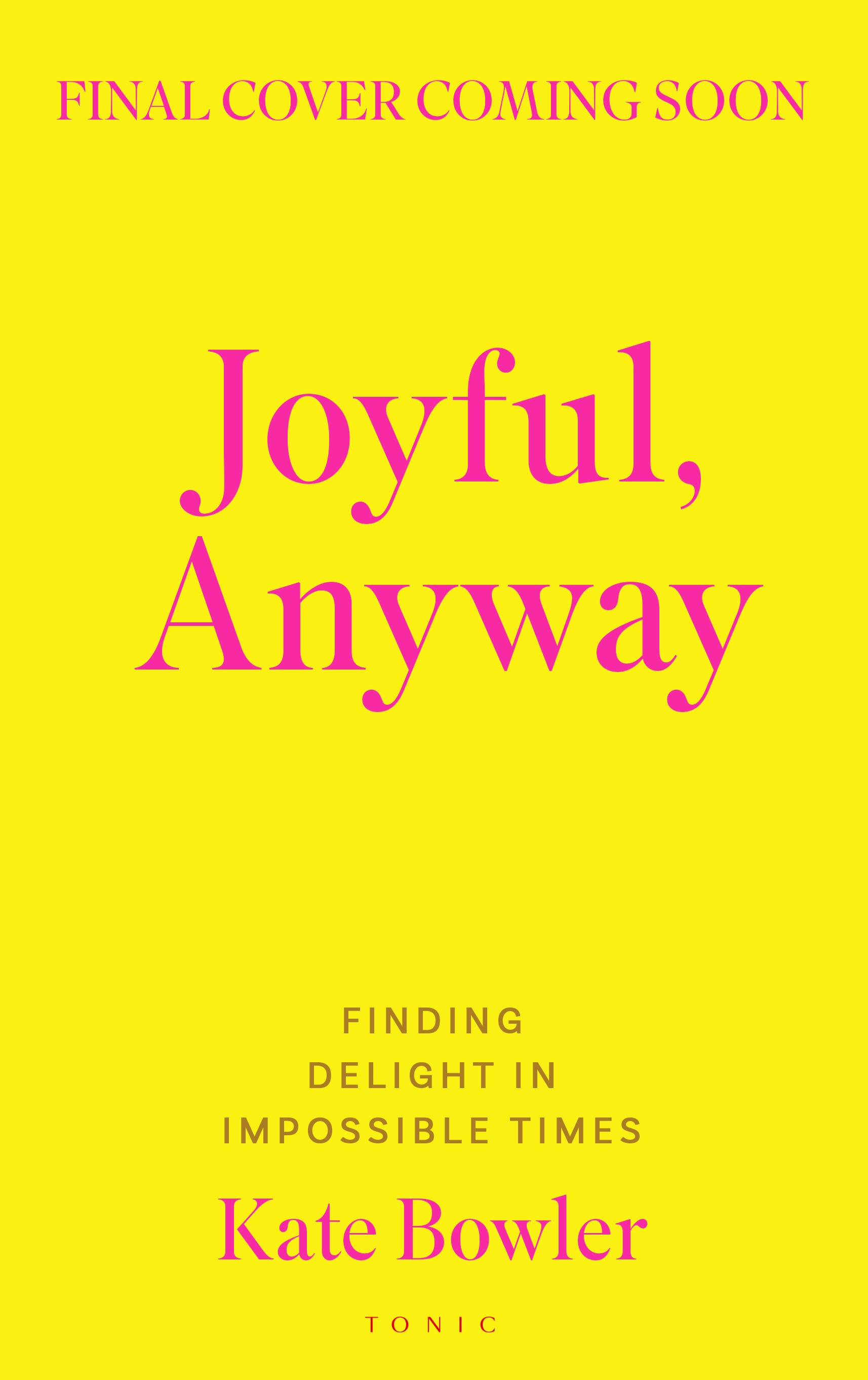 Joyful, Anyway: Finding Delight in Impossible Times
