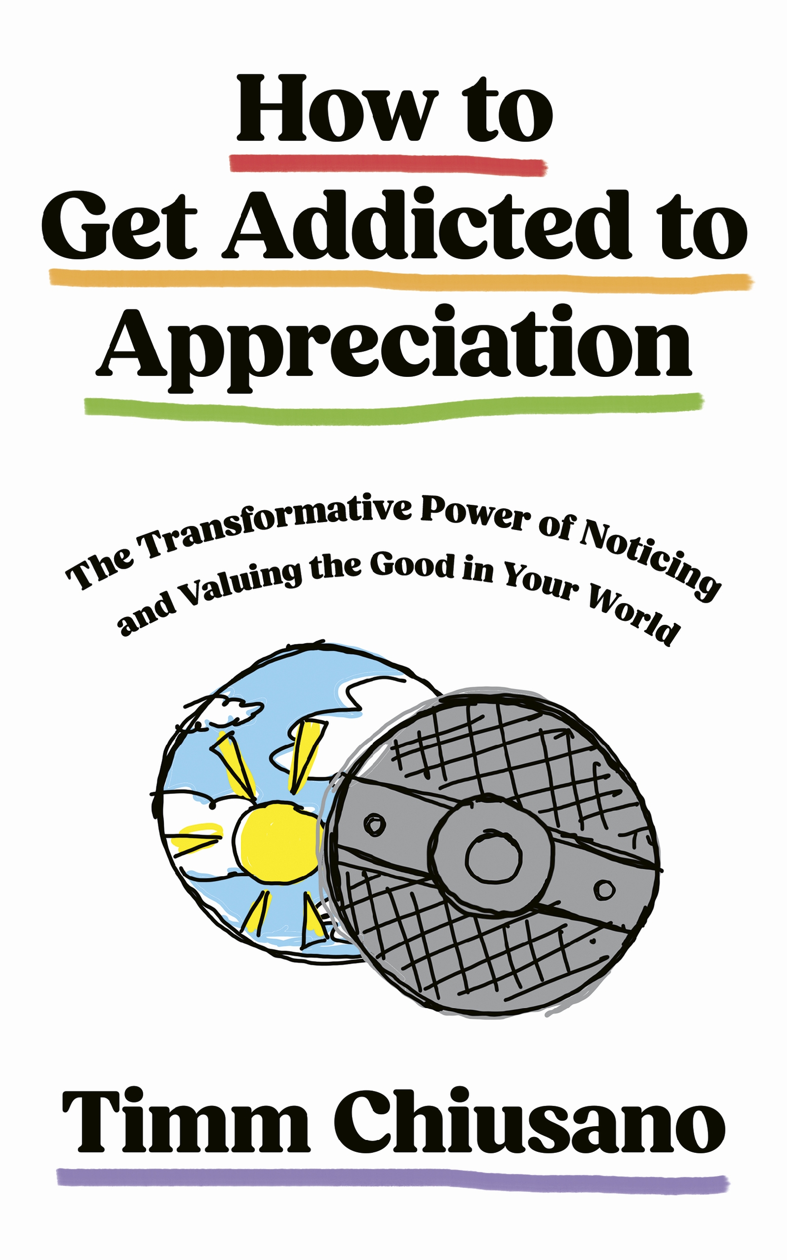 How To Get Addicted to Appreciation The Transformative Power of Noticing and Valuing the Good in Your World