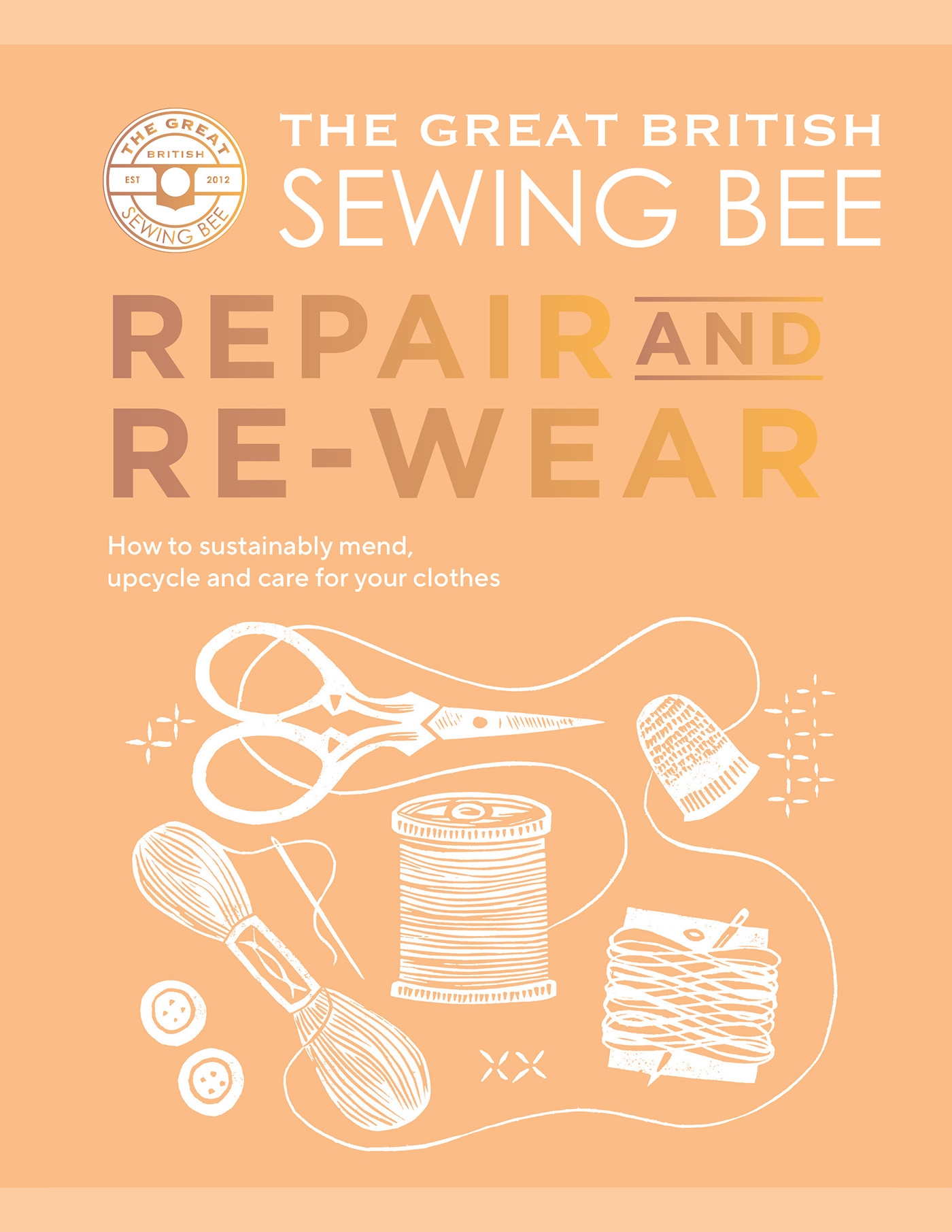 The Great British Sewing Bee: Repair and Re-wear How to Sustainably Mend, Upcycle and Care for your Clothes
