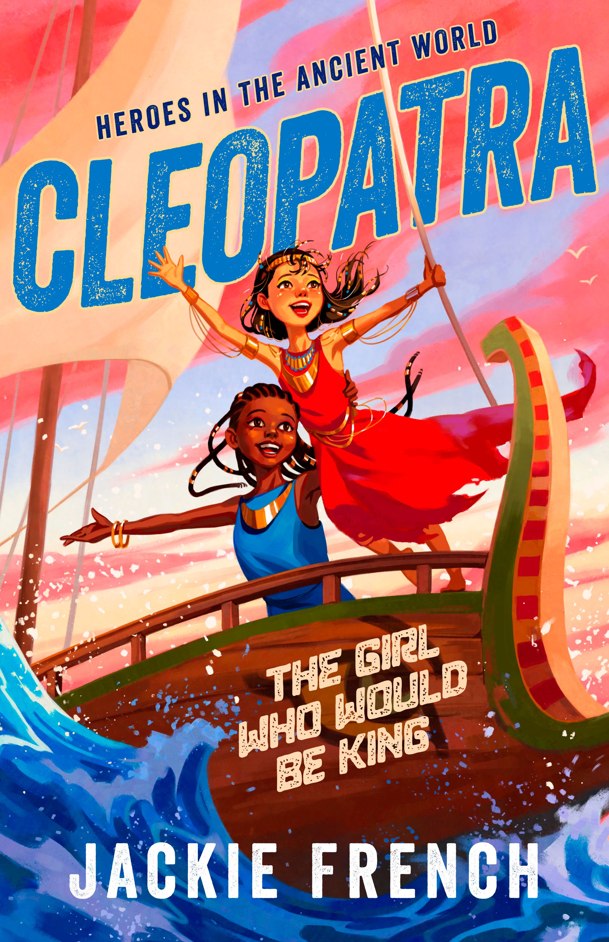 Cleopatra: The Girl Who Would Be King (Heroes in the Ancient World, #1): Be swept away in a vibrant new series that reveals thrilling untold chapters of history, from Australia's favourite storyteller