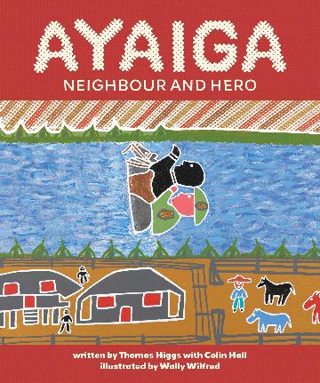 Ayaiga: Neighbour and Hero by Thomas Higgs with Colin Hall, Illustrated by Wally Wilfred