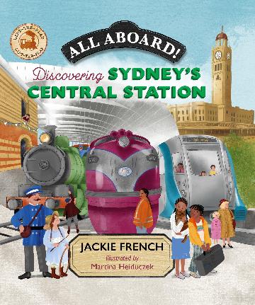 All Aboard! Discovering Sydney’s Central Station by Jackie French & Martina Heiduczek