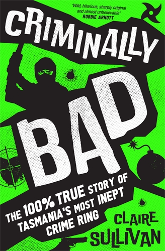 Criminally Bad The 100% true story of Tasmaniaâs most inept crime ring