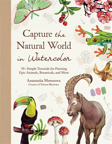 Capture the Natural World in Watercolor 35+ Simple Tutorials for Painting Epic Animals, Botanicals, and More