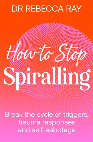How to Stop Spiralling Break the cycle of triggers, trauma responses and self-sabotage