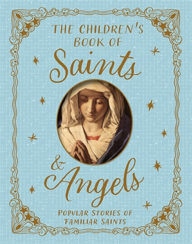 The Children's Book of Saints and Angels Popular Stories of Familiar Saints
