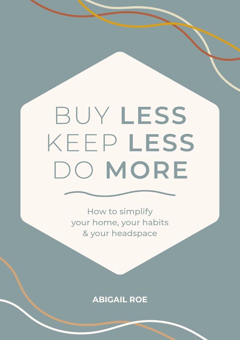 Buy Less, Keep Less, Do More: How to Simplify Your Home, Your Habits, and Your Headspace
