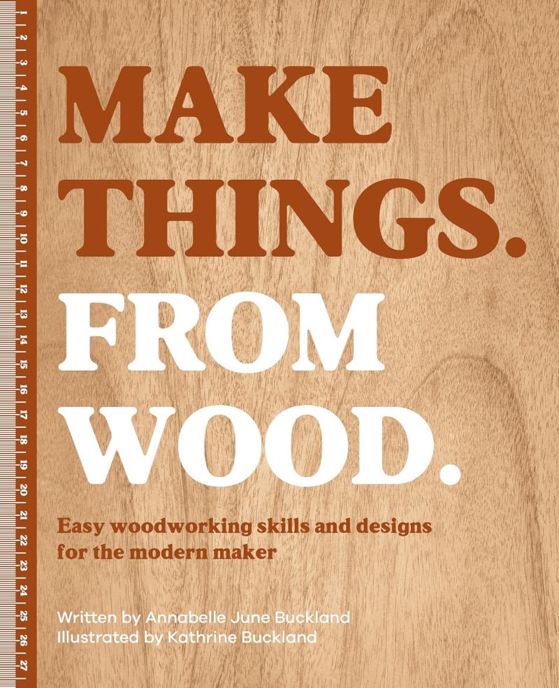 Make Things from Wood: Easy Woodworking Skills and Designs for the Modern Maker
