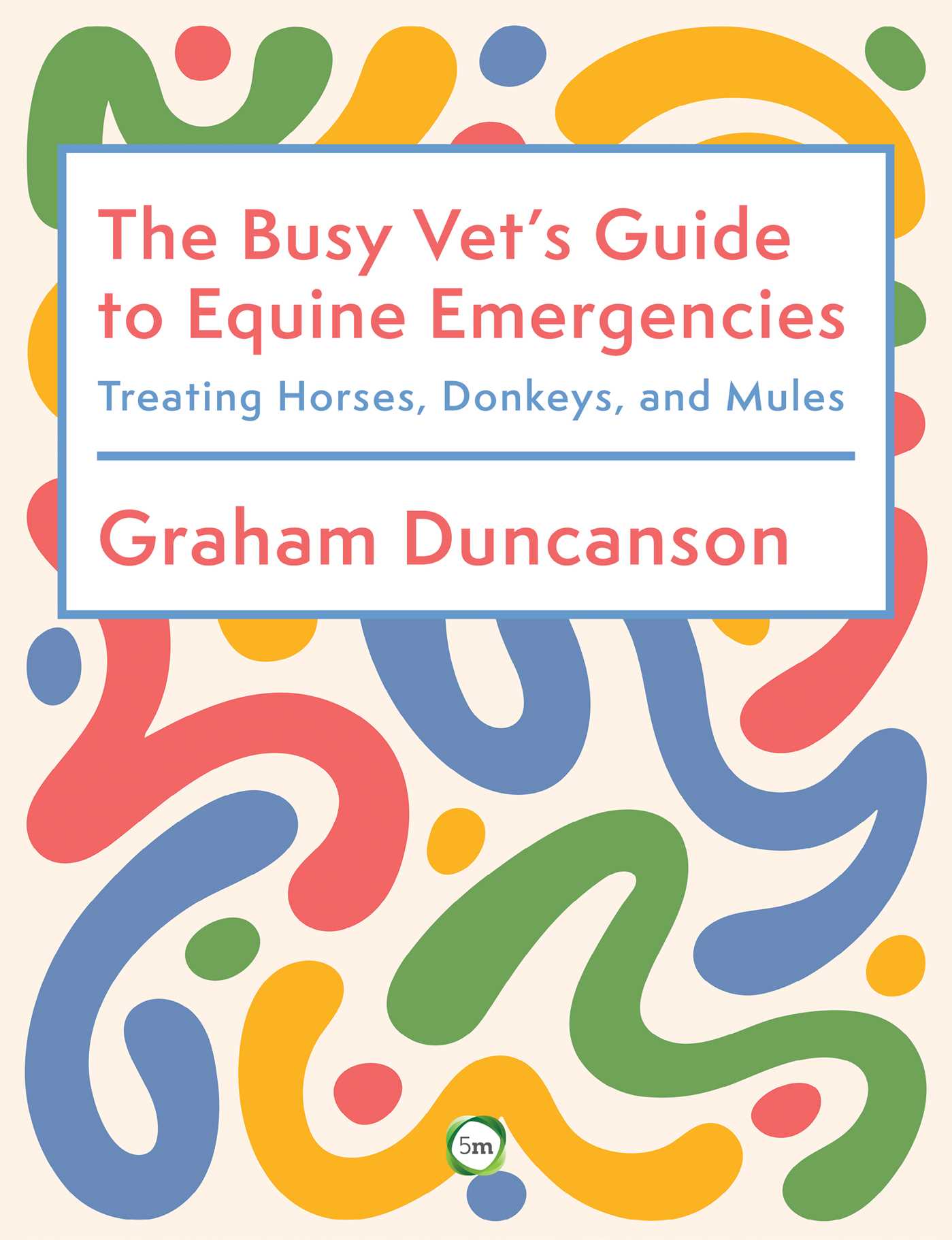The Busy Vet's Guide to Equine Emergencies Treating Horses, Donkeys and Mules