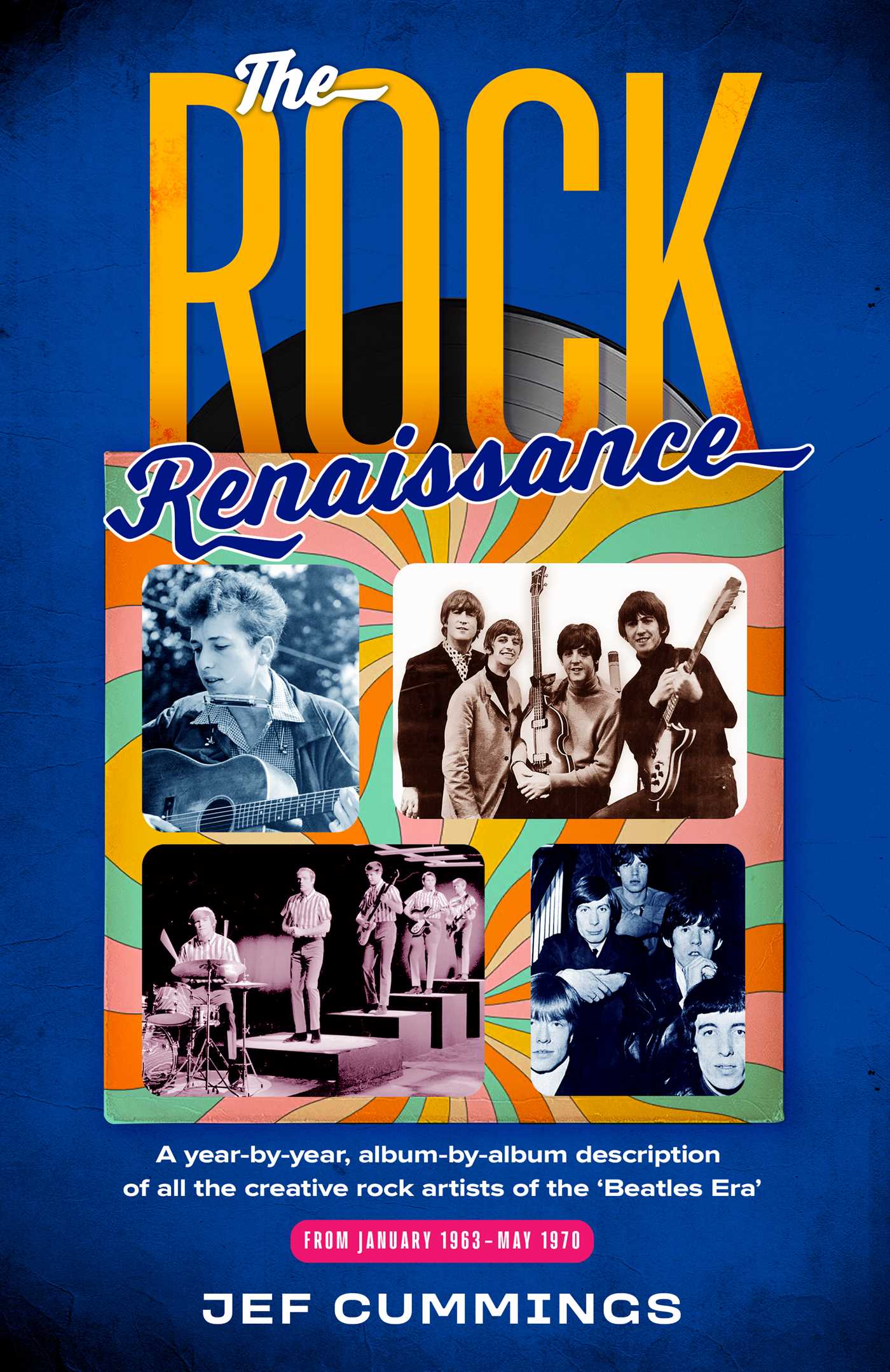 The Rock Renaissance A year-by-year, album-by-album description of all the creative rock artists of the "Beatles Era" From January 1963 -- May 1970