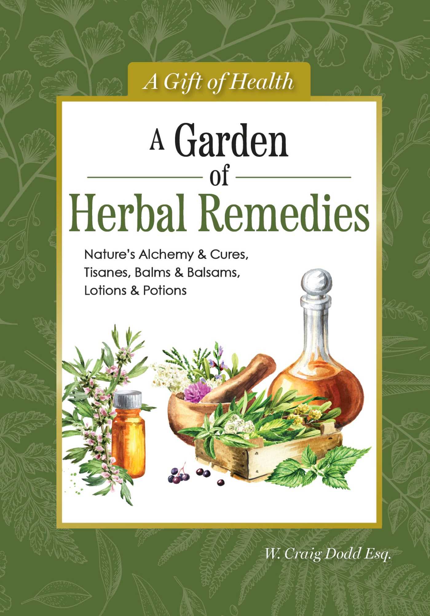 A Garden of Herbal Remedies Nature's Alchemy & Cures, Tisanes, Balms & Balsams, Lotions & Potions