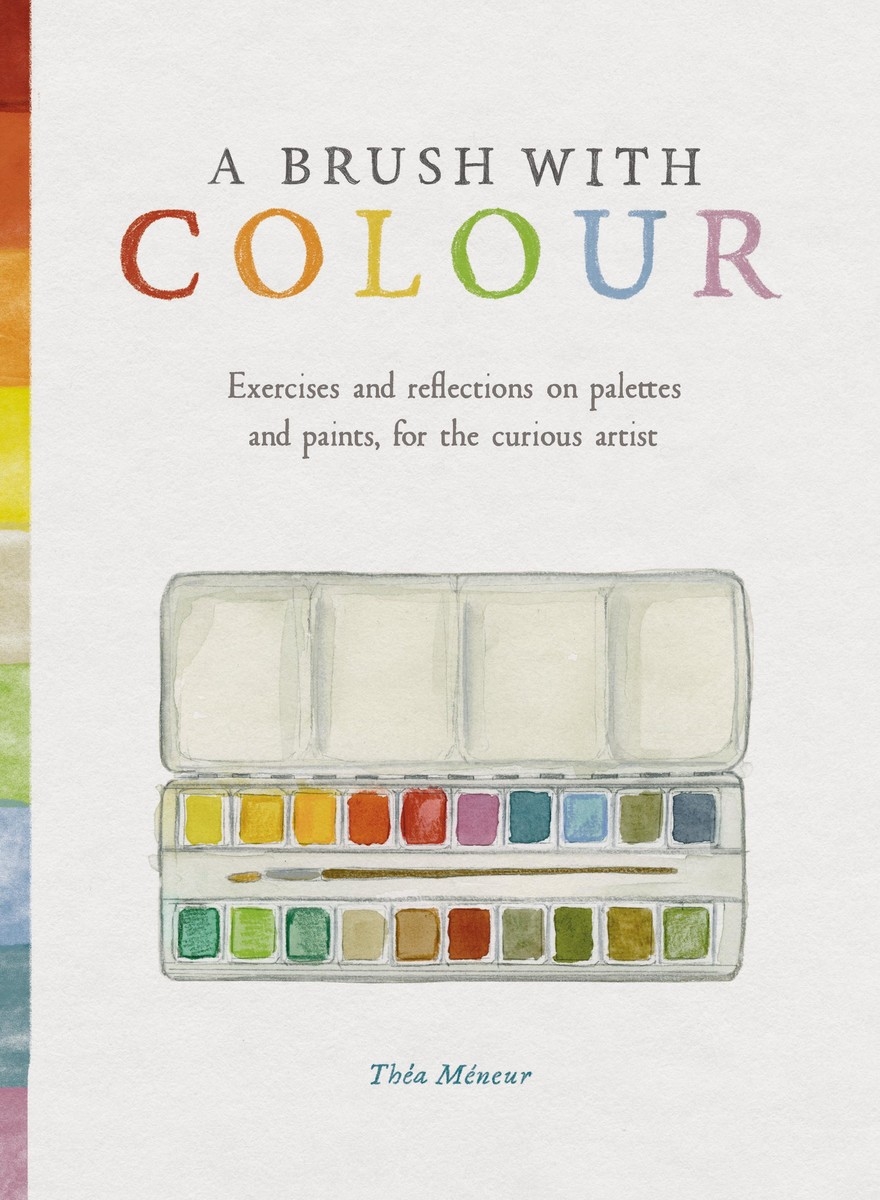 A Brush With Colour Exercises and reflections on palettes and paints, for the curious artist