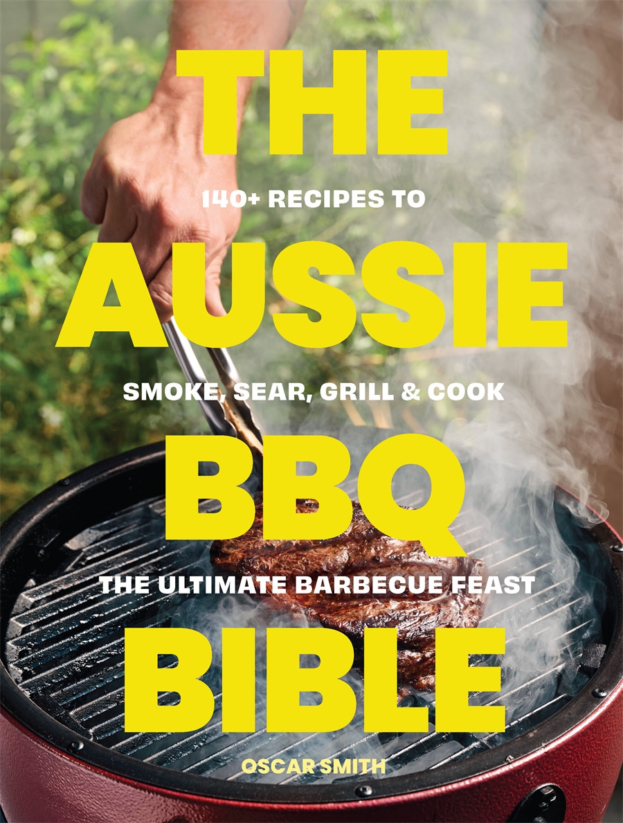 The Aussie BBQ Bible 140 recipes to smoke, sear, grill and cook the ultimate barbecue feast