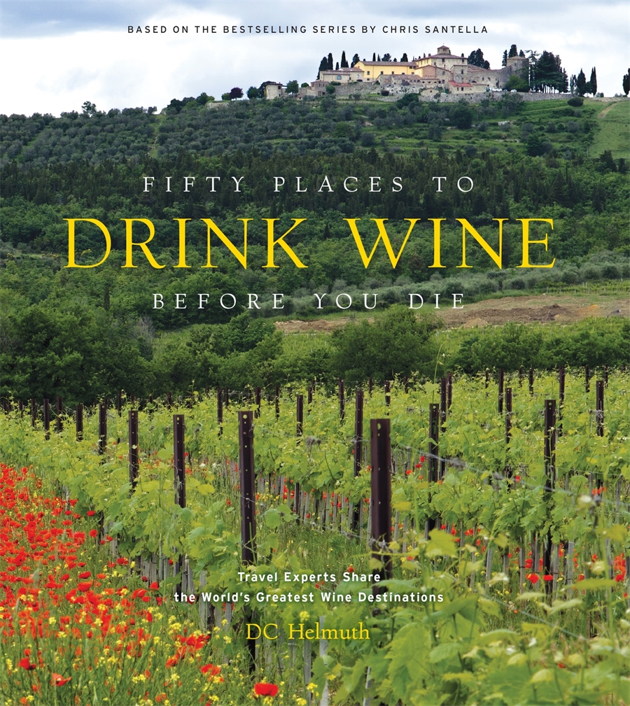 Fifty Places to Drink Wine Before You Die Travel Experts Share the World's Greatest Wine Destinations