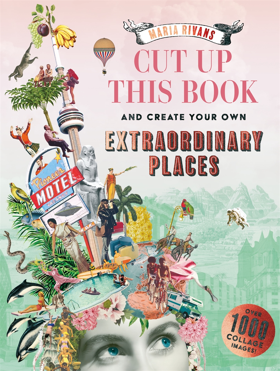 Cut up this Book and Create Your Own Extraordinary Places A Maria Rivans Collage Book
