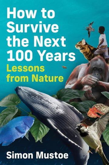 How to Survive the Next 100 Years: Lessons from Nature by Simon Mustoe